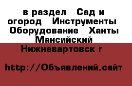  в раздел : Сад и огород » Инструменты. Оборудование . Ханты-Мансийский,Нижневартовск г.